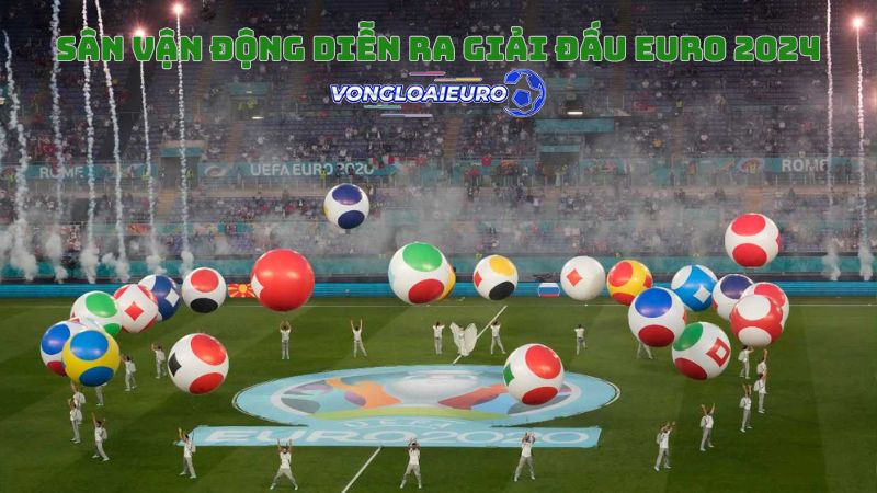 Sân vận động diễn ra giải đấu Euro 2024 