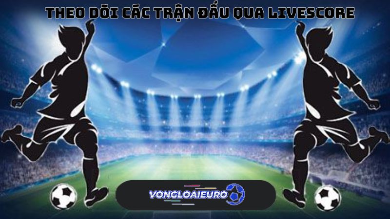 Theo dõi nhiều trận đấu qua livescore