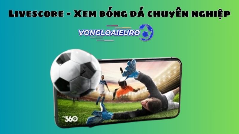 Trang web Livescore đem đến những phút giây bóng đá tuyệt vời