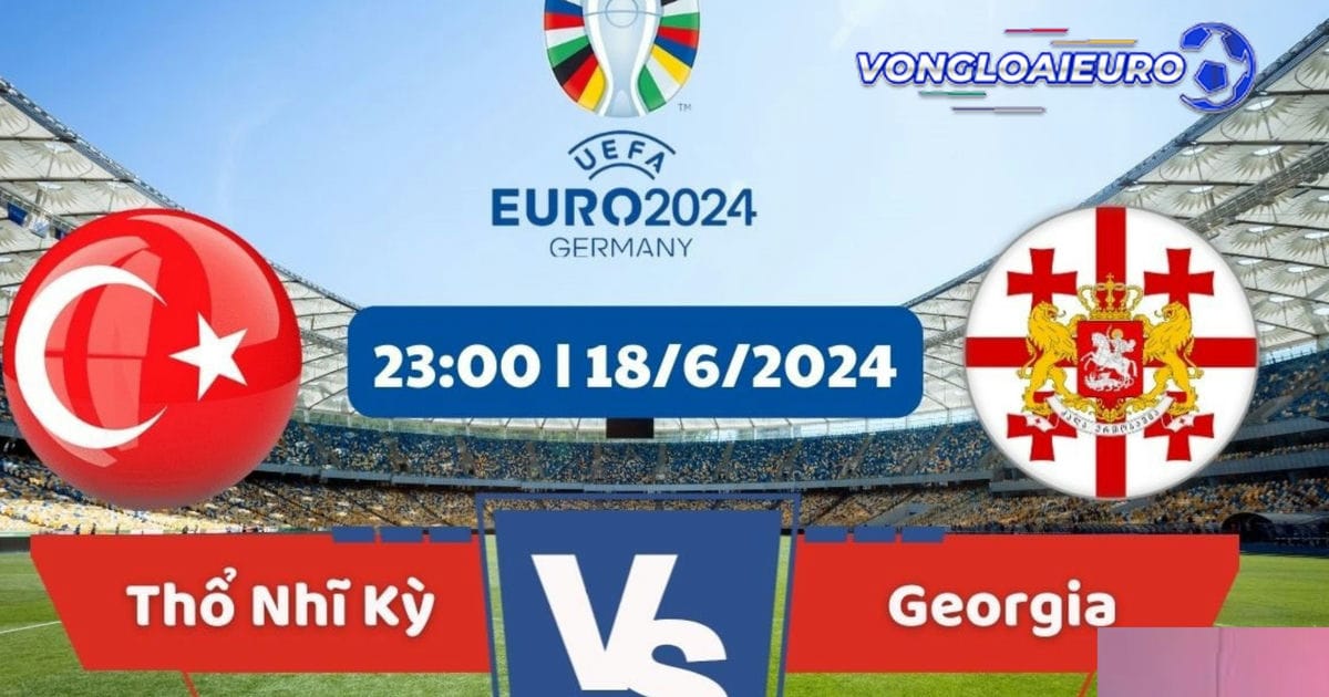 Thổ Nhĩ Kỳ vs Georgia 18/6 Euro 2024